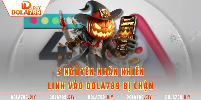5 nguyên nhân khiến link vào DOLA789 bị chặn