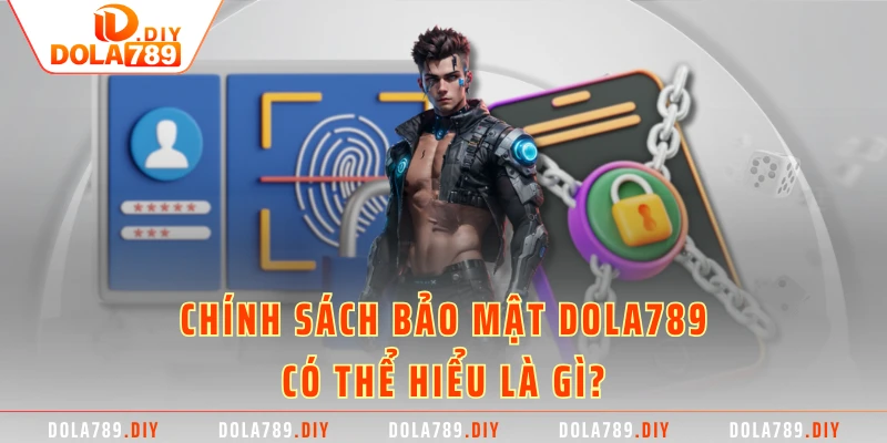 Chính sách bảo mật Dola789 có thể hiểu là gì?